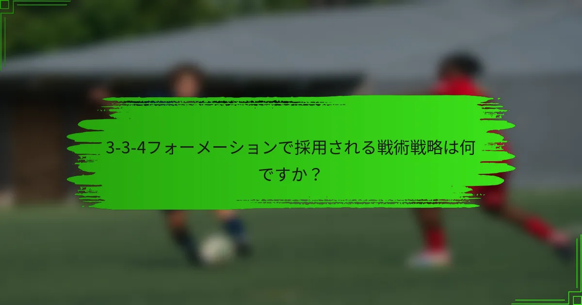 3-3-4フォーメーションで採用される戦術戦略は何ですか?