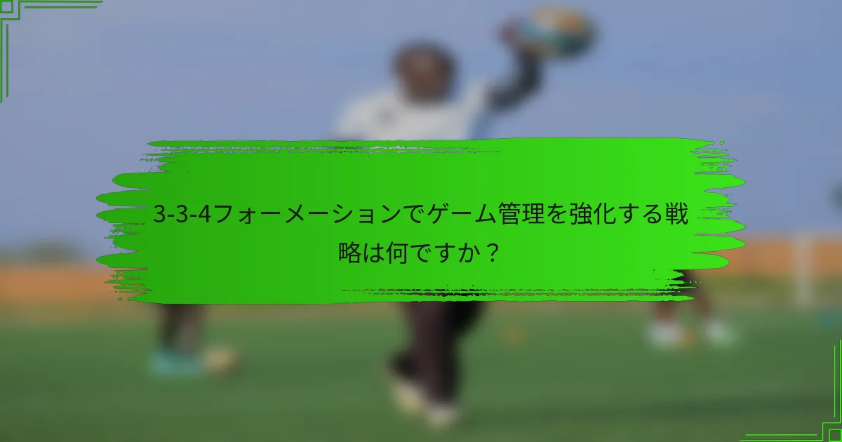 3-3-4フォーメーションでゲーム管理を強化する戦略は何ですか？