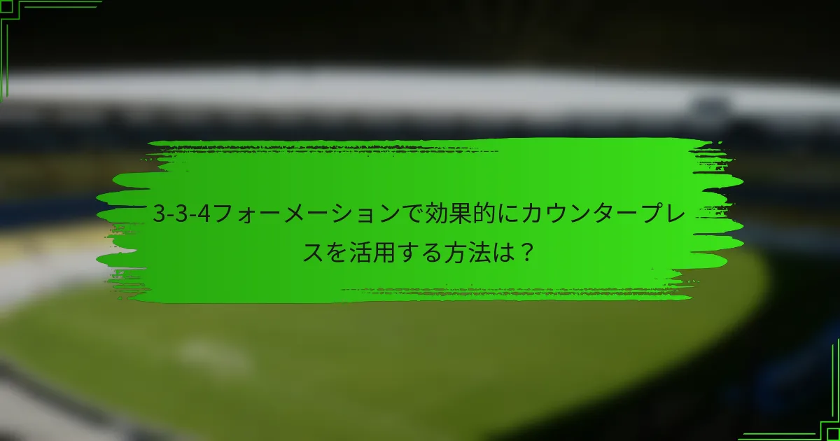 3-3-4フォーメーションで効果的にカウンタープレスを活用する方法は？