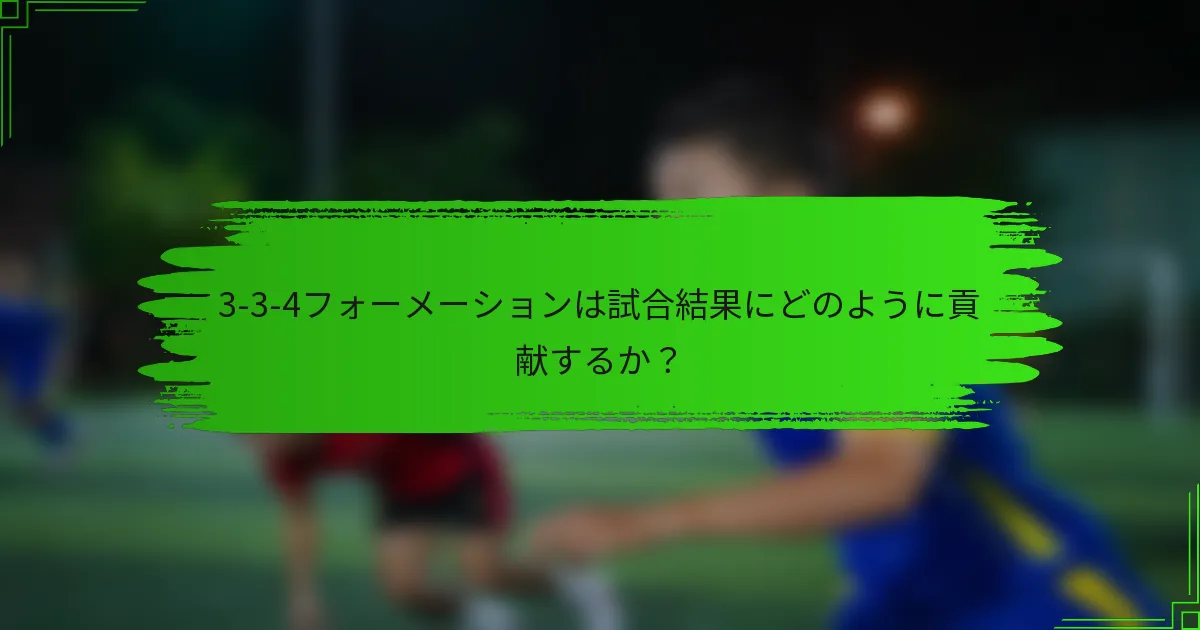 3-3-4フォーメーションは試合結果にどのように貢献するか？