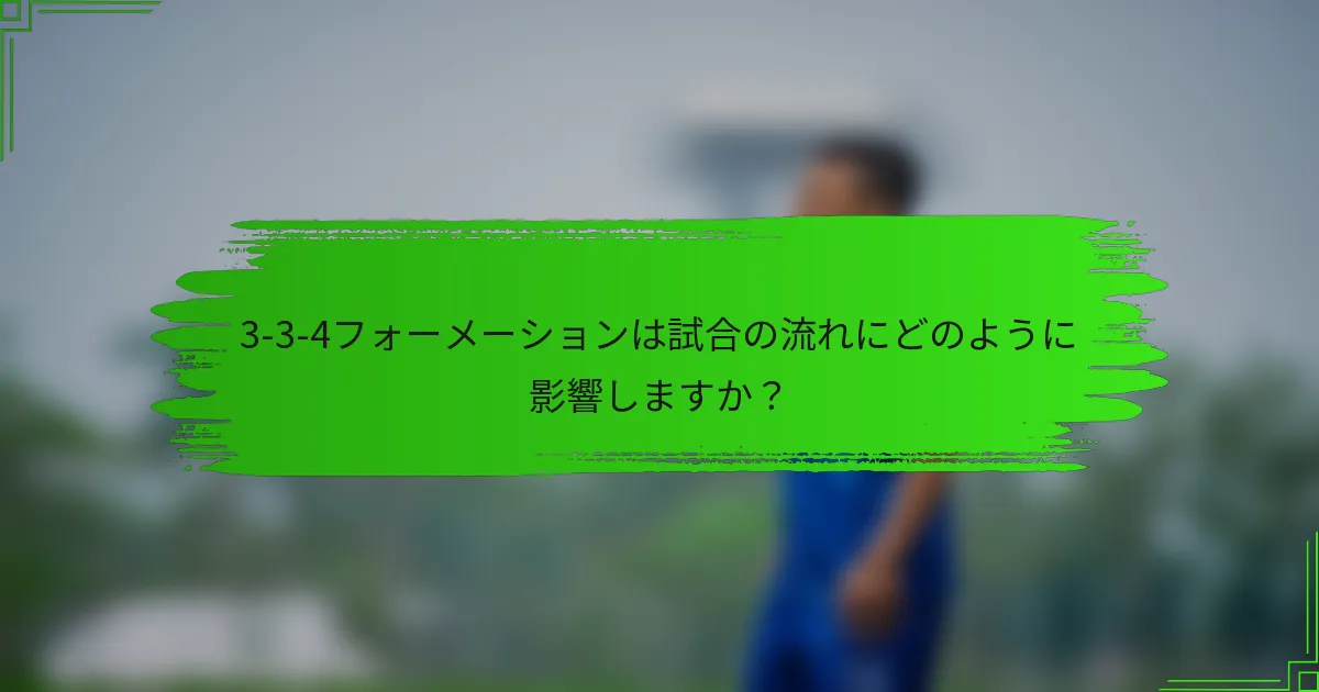 3-3-4フォーメーションは試合の流れにどのように影響しますか？
