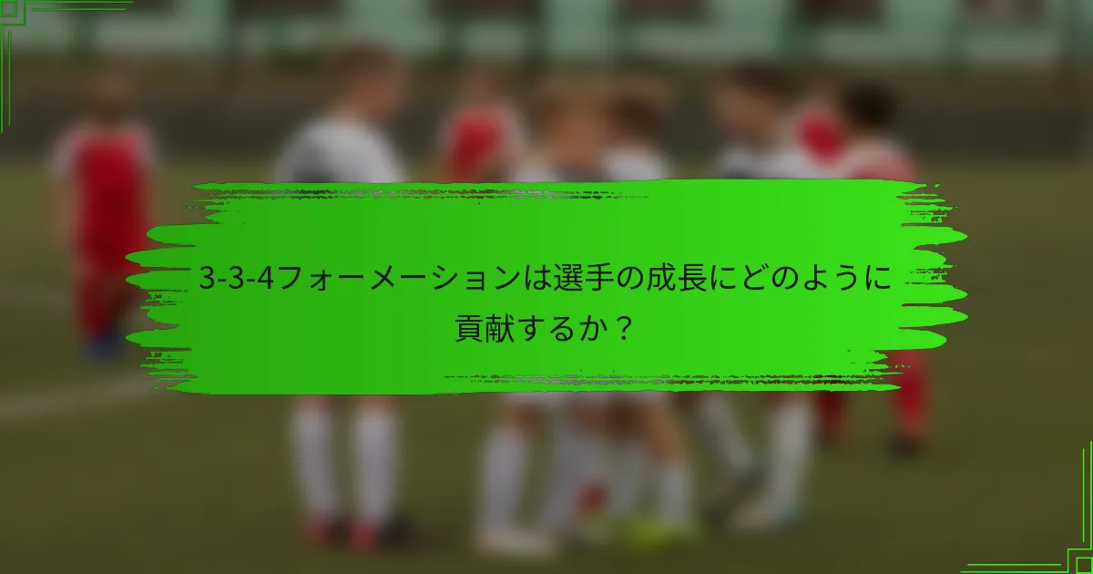 3-3-4フォーメーションは選手の成長にどのように貢献するか？