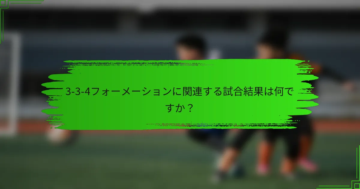 3-3-4フォーメーションに関連する試合結果は何ですか？