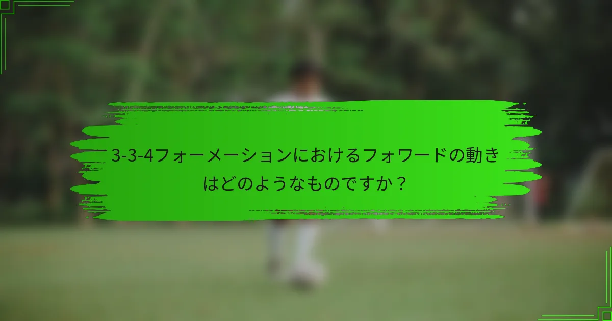 3-3-4フォーメーションにおけるフォワードの動きはどのようなものですか？