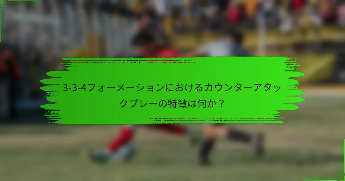 3-3-4フォーメーションにおけるカウンターアタックプレーの特徴は何か?