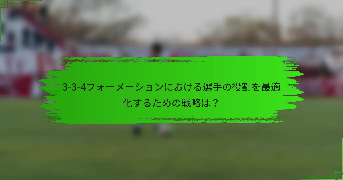 3-3-4フォーメーションにおける選手の役割を最適化するための戦略は？