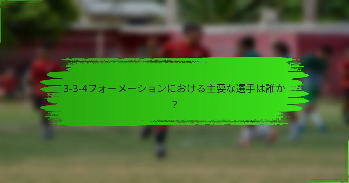 3-3-4フォーメーションにおける主要な選手は誰か?