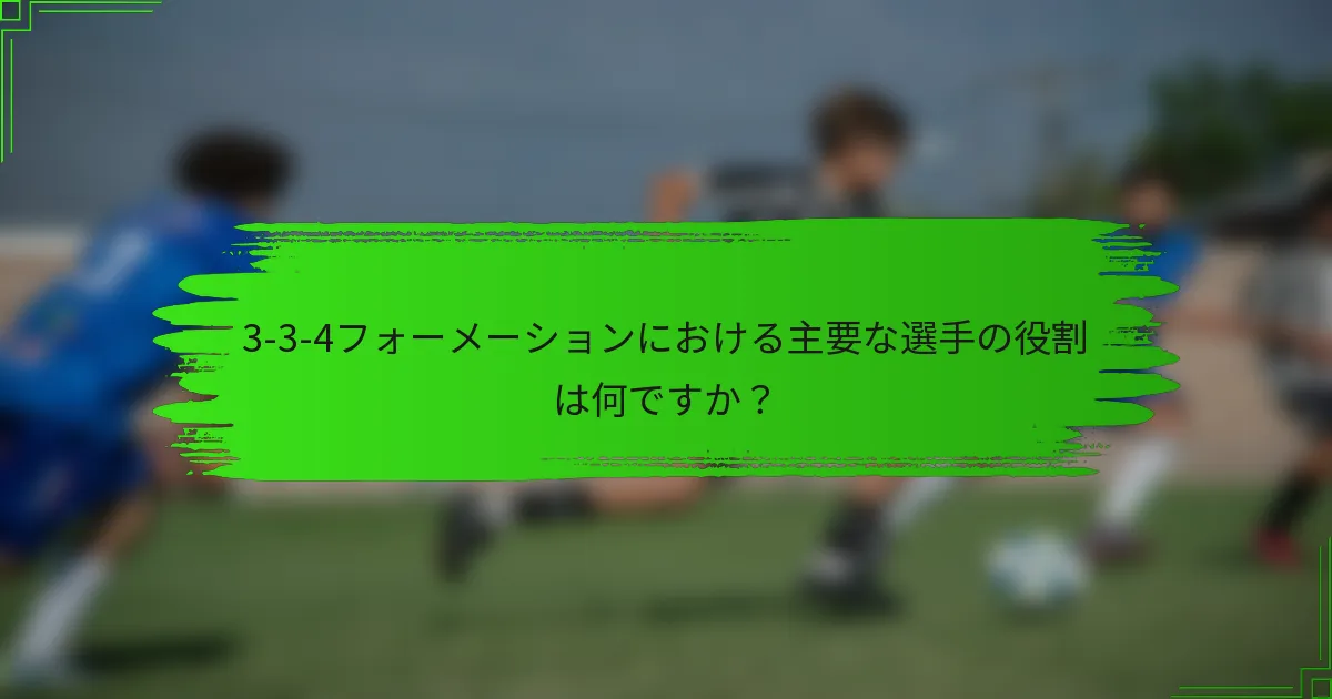 3-3-4フォーメーションにおける主要な選手の役割は何ですか？