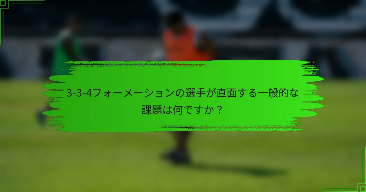 3-3-4フォーメーションの選手が直面する一般的な課題は何ですか？