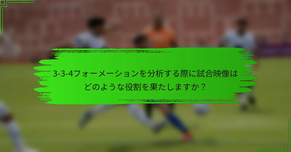 3-3-4フォーメーションを分析する際に試合映像はどのような役割を果たしますか？