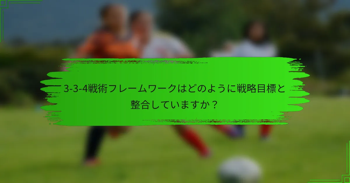3-3-4戦術フレームワークはどのように戦略目標と整合していますか?