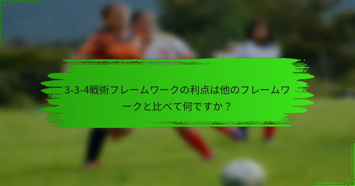 3-3-4戦術フレームワークの利点は他のフレームワークと比べて何ですか?