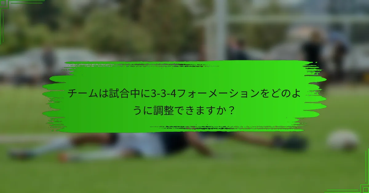 チームは試合中に3-3-4フォーメーションをどのように調整できますか？