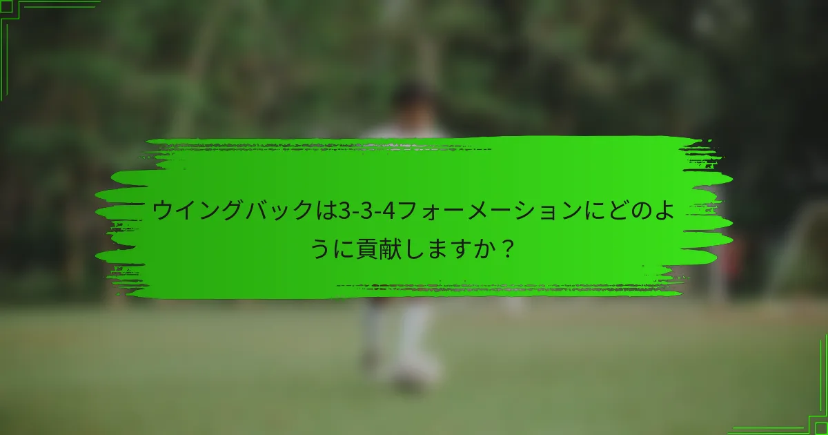 ウイングバックは3-3-4フォーメーションにどのように貢献しますか？
