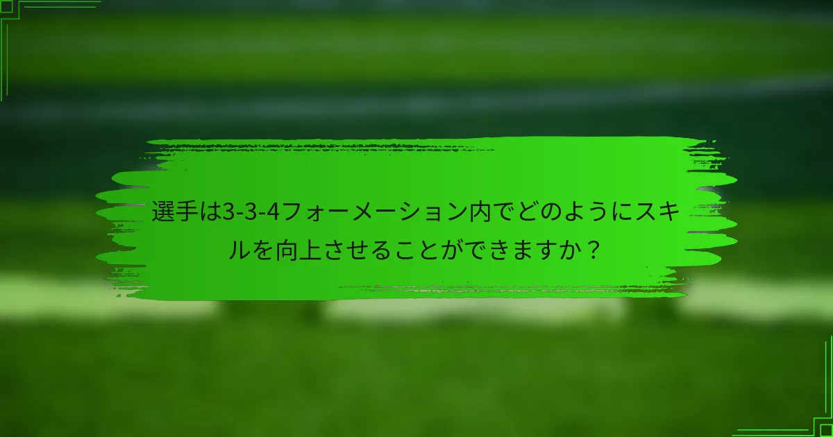 選手は3-3-4フォーメーション内でどのようにスキルを向上させることができますか?