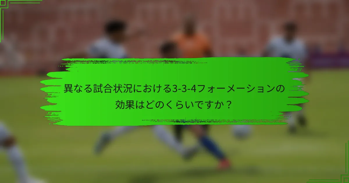 異なる試合状況における3-3-4フォーメーションの効果はどのくらいですか？